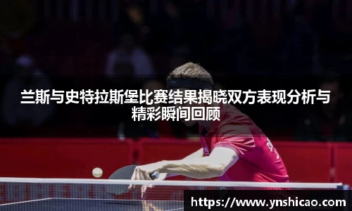 兰斯与史特拉斯堡比赛结果揭晓双方表现分析与精彩瞬间回顾