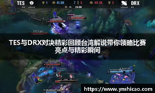 TES与DRX对决精彩回顾台湾解说带你领略比赛亮点与精彩瞬间