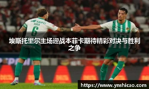 埃斯托里尔主场迎战本菲卡期待精彩对决与胜利之争