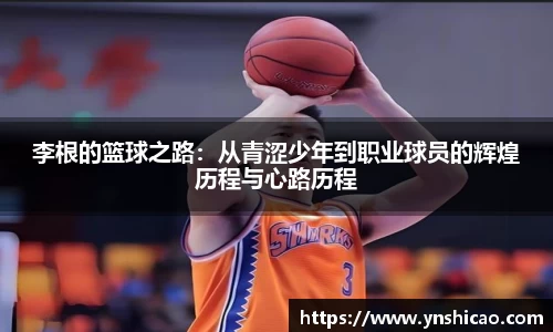 李根的篮球之路：从青涩少年到职业球员的辉煌历程与心路历程