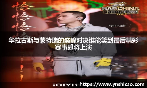 华拉古斯与蒙特瑞的巅峰对决谁能笑到最后精彩赛事即将上演