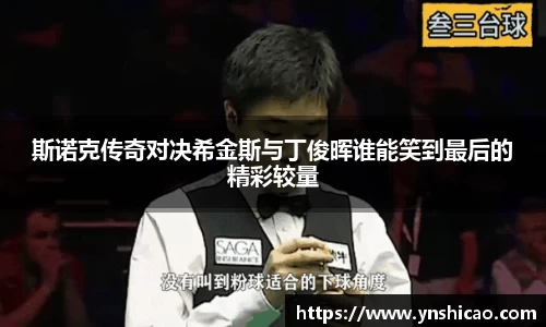 斯诺克传奇对决希金斯与丁俊晖谁能笑到最后的精彩较量