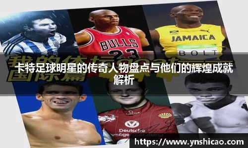 卡特足球明星的传奇人物盘点与他们的辉煌成就解析