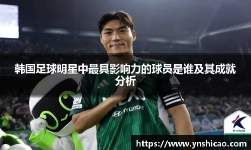 韩国足球明星中最具影响力的球员是谁及其成就分析